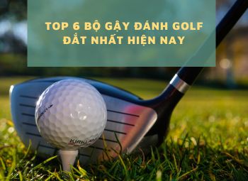 Top 6 bộ gậy đánh Golf đắt nhất hiện nay